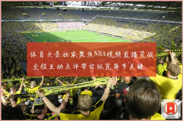 体育头条独家聚焦NBA视频直播星战 全程互动点评带你纵览每节关键