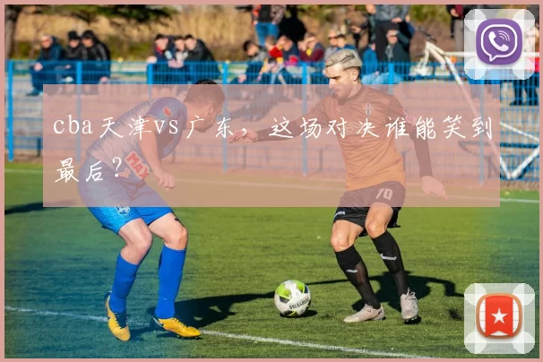 cba天津vs广东,这场对决谁能笑到最后?