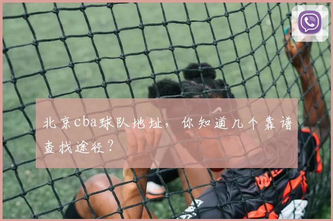 北京cba球队地址，你知道几个靠谱查找途径？