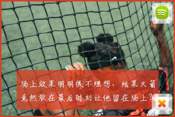 场上效果明明很不理想，结果火箭竟然敢在最后时刻让他留在场上？