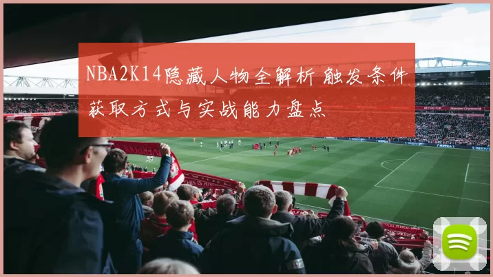 NBA2K14隐藏人物全解析 触发条件获取方式与实战能力盘点