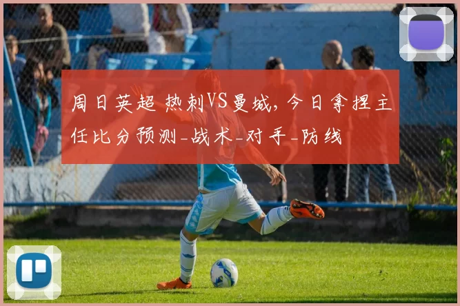周日英超 热刺VS曼城,今日拿捏主任比分预测_战术_对手_防线