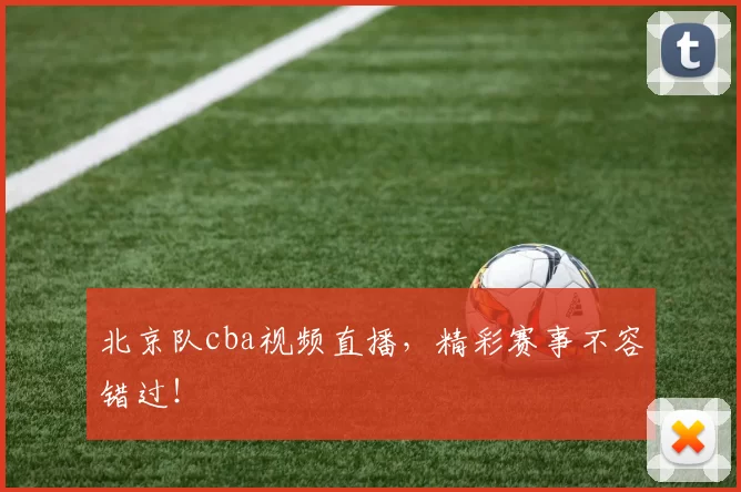 北京队cba视频直播，精彩赛事不容错过！