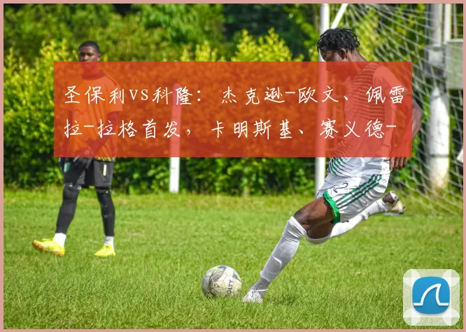 圣保利vs科隆：杰克逊-欧文、佩雷拉-拉格首发，卡明斯基、赛义德-马拉出战