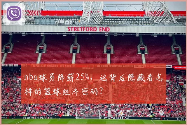 nba球员降薪25%,这背后隐藏着怎样的篮球经济密码?