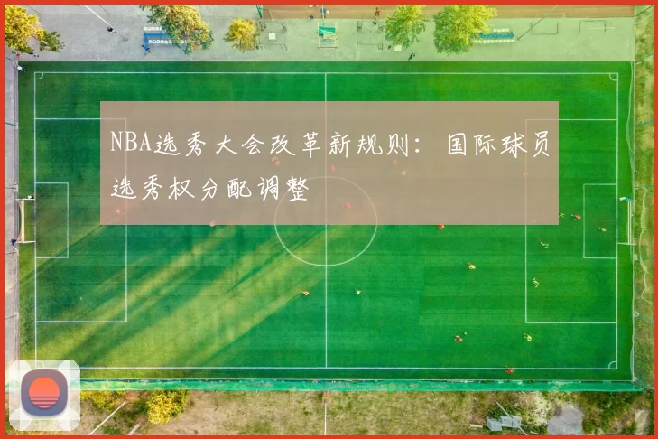 NBA选秀大会改革新规则:国际球员选秀权分配调整