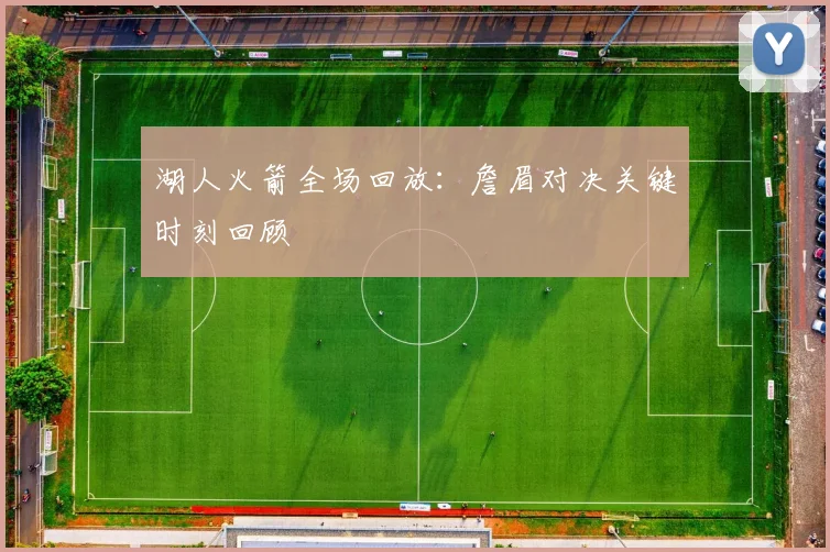 湖人火箭全场回放：詹眉对决关键时刻回顾