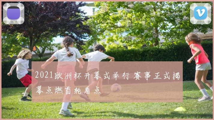 2021欧洲杯开幕式举行 赛事正式揭幕点燃首轮看点