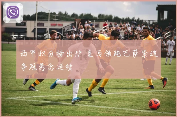 西甲积分榜出炉 皇马领跑巴萨紧追争冠悬念延续