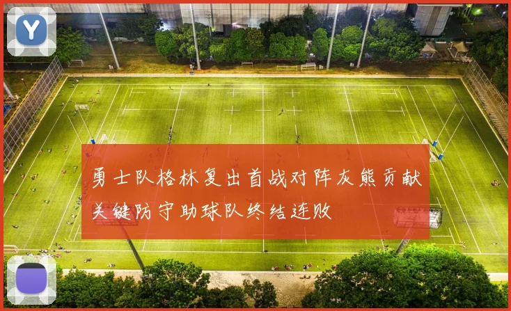 勇士队格林复出首战对阵灰熊贡献关键防守助球队终结连败