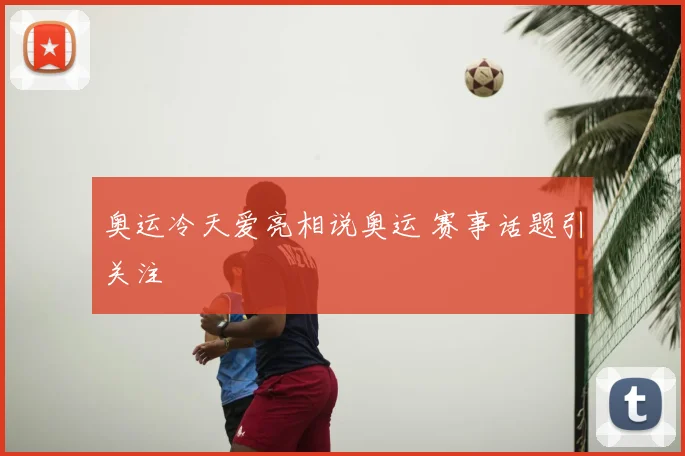 奥运冷天爱亮相说奥运 赛事话题引关注