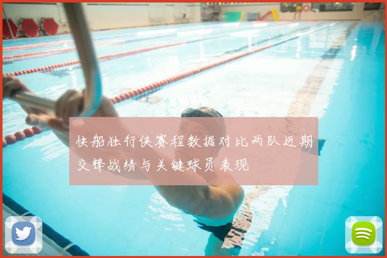 快船独行侠赛程数据对比两队近期交锋战绩与关键球员表现