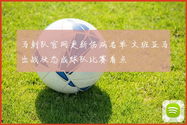 马刺队官网更新伤病名单 文班亚马出战状态成球队比赛看点