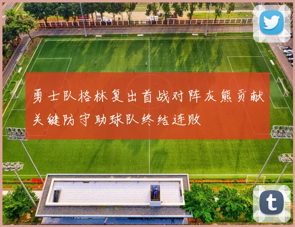 勇士队格林复出首战对阵灰熊贡献关键防守助球队终结连败
