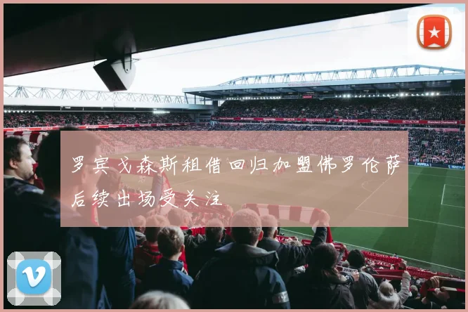 罗宾戈森斯租借回归加盟佛罗伦萨后续出场受关注