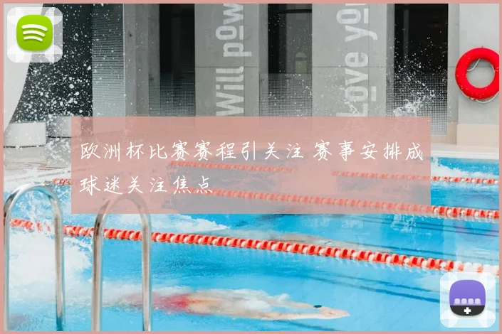 欧洲杯比赛赛程引关注 赛事安排成球迷关注焦点
