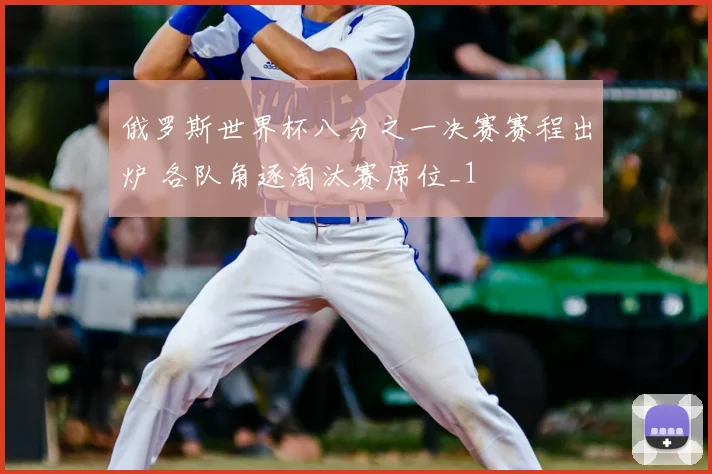 俄罗斯世界杯八分之一决赛赛程出炉 各队角逐淘汰赛席位_1