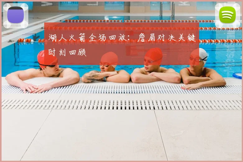 湖人火箭全场回放：詹眉对决关键时刻回顾